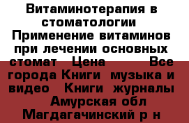 Витаминотерапия в стоматологии  Применение витаминов при лечении основных стомат › Цена ­ 257 - Все города Книги, музыка и видео » Книги, журналы   . Амурская обл.,Магдагачинский р-н